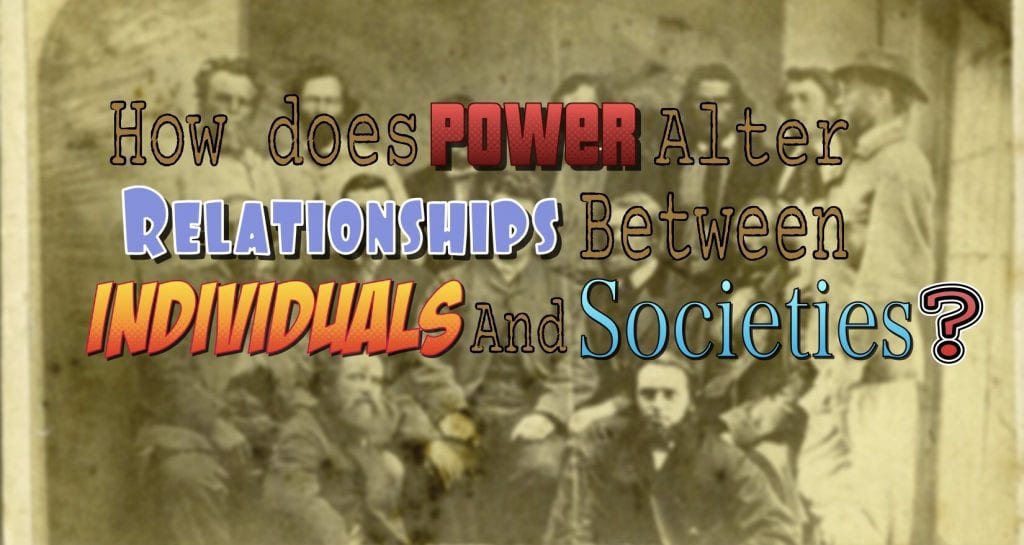 How does power alter relationships between individuals and societies?